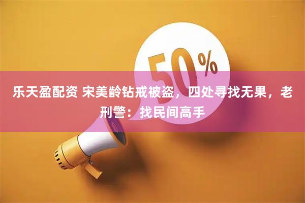 乐天盈配资 宋美龄钻戒被盗，四处寻找无果，老刑警：找民间高手