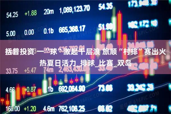 括普投资 一“球”激起千层浪 旅顺“村排”赛出火热夏日活力_排球_比赛_双岛