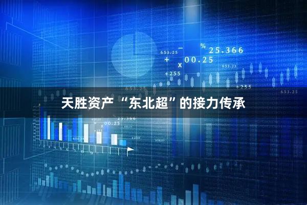 天胜资产 “东北超”的接力传承
