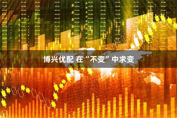 博兴优配 在“不变”中求变